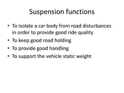 Suspension functions
• To isolate a car body from road disturbances 
in order to provide good ride quality
• To keep good roa