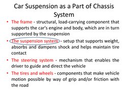 Car Suspension as a Part of Chassis 
System
• The frame - structural, load-carrying component that
supports the car's engine