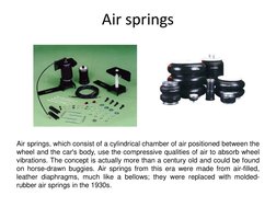 Air springs
Air springs, which consist of a cylindrical chamber of air positioned between the
wheel and the car's body, use t