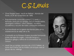 C.S.Lewis
•
Clive Staples Lewis  nació en Belfast , Irlanda del 
Norte, el 29 de noviembre de 1898.
•
Popularmente conocido c