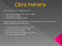 Obra literaria
Lewis escribió una “Trilogía Espacial”:
•
“Más allá del planeta silencioso” (1938), 
•
“Perelandra” (1943) 
•