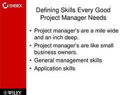 Defining Skills Every Good 
Project Manager Needs
• Project manager’s are a mile wide 
and an inch deep.
• Project manager’s