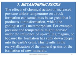 3. Metamorphic rocks 
The effects of chemical action or increased 
pressure and/or temperature on a rock 
formation can somet