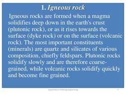 1. Igneous rock
Igneous rocks are formed when a magma 
solidifies deep down in the earth's crust 
(plutonic rock), or as it r