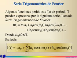 Series de Fourier. 10
Serie Trigonométrica de Fourier
Algunas funciones periódicas f(t) de periodo T 
pueden expresarse por l