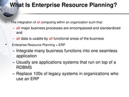 What Is Enterprise Resource Planning?
•
The integration of all computing within an organization such that:
– all major busine