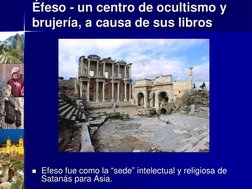 Éfeso - un centro de ocultismo y 
brujería, a causa de sus libros
Efeso fue como la “sede” intelectual y religiosa de 
Satan