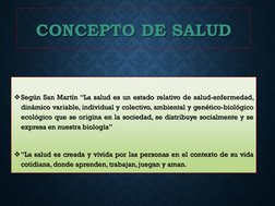 CONCEPTO DE SALUD
Según San Martín “La salud es un estado relativo de salud-enfermedad,
dinámico variable, individual y cole