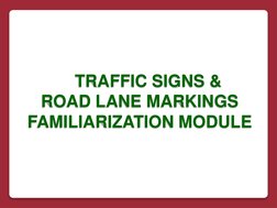 TRAFFIC SIGNS 
& TRAFFIC SIGNS &
ROAD LANE MARKINGS 
FAMILIARIZATION MODULE
ROAD LANE MARKINGS 
FAMILIARIZATION
