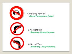 4. No Entry For Cars 
(Bawal Pumasok ang Kotse)
5. No Right Turn
(Bawal ang Likong Pakanan)
6. No Left Turn 
(Bawal ang Likon