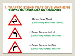 I. TRAFFIC SIGNS THAT GIVE WARNING 
(SENYAS NA NAGBABALA NG PANGANIB)Z
1. Danger Curve Ahead 
(Delikado ang Kurbada sa unahan