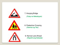 7. Hanging Bridge 
(Tulay na Nakaduyan)
8. Pedestrian Crossing 
(Tawiran ng Tao)
9. Narrow Lane Ahead
(Papaliit ang Kalsada)
