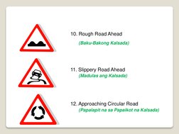 10. Rough Road Ahead 
(Baku-Bakong Kalsada)
11. Slippery Road Ahead 
(Madulas ang Kalsada)
12. Approaching Circular Road 
(Pa