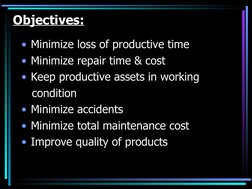 Objectives:
• Minimize loss of productive time
• Minimize repair time & cost
• Keep productive assets in working 
   cond