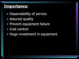 Importance:
• Dependability of service
• Assured quality
• Prevent equipment failure
• Cost control
• Huge investment in