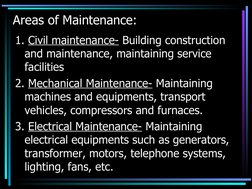 Areas of Maintenance:
1. Civil maintenance- Building construction 
and maintenance, maintaining service 
facilities
2. Me