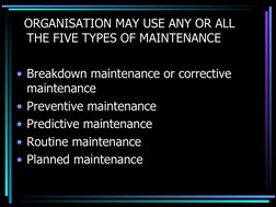 ORGANISATION MAY USE ANY OR ALL 
THE FIVE TYPES OF MAINTENANCE
• Breakdown maintenance or corrective 
maintenance
• Pre