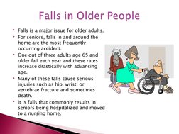 Falls is a major issue for older adults.
For seniors, falls in and around the 
home are the most frequently 
occurring acci