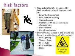 Risk factors for falls are caused by 
health and age-related changes, such 
as:
◦Lower body weakness 
◦Poor postural stabili
