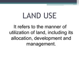 LAND USE
It refers to the manner of  
utilization of land, including its  
allocation, development and  
management.
