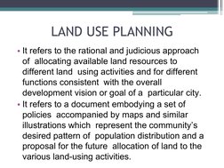 LAND USE PLANNING
• It refers to the rational and judicious approach 
of  allocating available land resources to 
different l