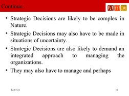 12/07/21
 
10
Continue..
• Strategic Decisions are likely to be complex in 
Nature.
• Strategic Decisions may also have to be