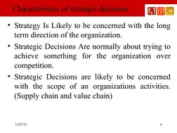 12/07/21
 
6
Characteristics of strategic decisions 
• Strategy Is Likely to be concerned with the long 
term direction of th