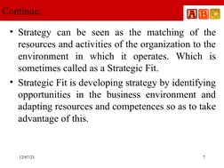 12/07/21
 
7
Continue..
• Strategy can be seen as the matching of the 
resources and activities of the organization to the 
e
