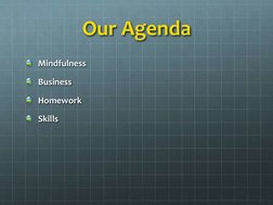 Our Agenda
Mindfulness
Business
Homework
Skills
