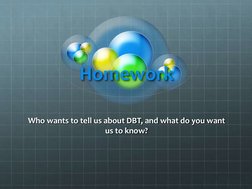 Homework
Who wants to tell us about DBT, and what do you want 
us to know? 
