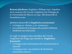 Roman Jakobson: lingüista y filólogo ruso  impulsor 
de la creación del Círculo Lingüístico de Filología de 
la Universidad d