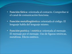 • Función fática: orientada al contacto. Comprobar si 
el canal de comunicación funciona.
• Función metalingüística: orientad
