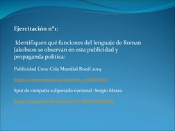 Ejercitación n°1:
Identifiquen qué funciones del lenguaje de Roman 
Jakobson se observan en esta publicidad y 
propaganda pol