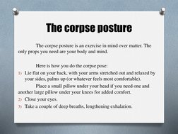 The corpse posture
The corpse posture is an exercise in mind over matter. The 
only props you need are your body and mind.
He