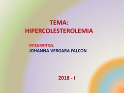 TEMA:  
HIPERCOLESTEROLEMIA
INTEGRANTES:
JOHANNA VERGARA FALCON
2018 - I
