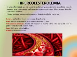 HIPERCOLESTEROLEMIA
•
Es una enfermedad que no presenta síntomas y generalmente se detecta cuando
aparece una enfermedad del