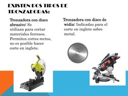 Tronzadora con disco 
abrasivo: Se 
utilizan para cortar 
materiales ferrosos. 
Permiten cortes rectos, 
no es posible hacer