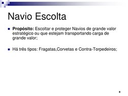 Navio Escolta 
Propósito: Escoltar e proteger Navios de grande valor 
estratégico ou que estejam transportando carga de 
gra