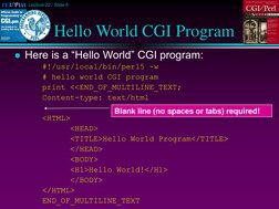 Lecture 22 / Slide 6
Hello World CGI Program
Here is a “Hello World” CGI program:
#!/usr/local/bin/perl5 -w
# hello world CG