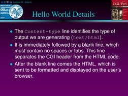Lecture 22 / Slide 9
Hello World Details
The Content-type line identifies the type of 
output we are generating (text/html).