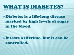WHAT IS DIABETES?
Diabetes is a life-long disease 
marked by high levels of sugar 
in the blood.
It lasts a lifetime, but i