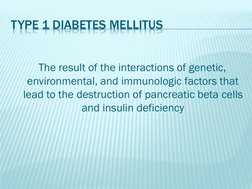 TYPE 1 DIABETES MELLITUS
The result of the interactions of genetic, 
environmental, and immunologic factors that 
lead to the