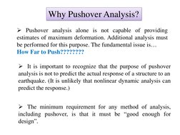 Pushover analysis alone is not capable of providing 
estimates of maximum deformation. Additional analysis must 
be performe