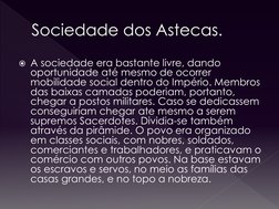 Sociedade dos Astecas.
A sociedade era bastante livre, dando 
oportunidade até mesmo de ocorrer 
mobilidade social dentro do