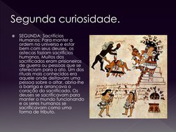 Segunda curiosidade.

SEGUNDA: Sacrifícios 
Humanos: Para manter a 
ordem no universo e estar 
bem com seus deuses, os 
aste
