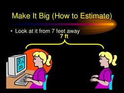 Make It Big (How to Estimate)
• Look at it from 7 feet away
7 ft
