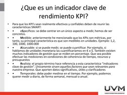 ¿Que es un indicador clave de 
rendimiento KPI?
•
Para que los KPI’s sean realmente efectivos y confiables deben de reunir la