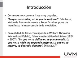 Introducción 
• Comencemos con una frase muy popular…
• “Lo que no se mide, no se puede mejorar”. Esta frase, 
atribuida frec