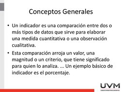 Conceptos Generales
• Un indicador es una comparación entre dos o 
más tipos de datos que sirve para elaborar 
una medida cua