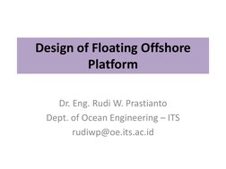 Design of Floating Offshore 
Platform 
Dr. Eng. Rudi W. Prastianto 
Dept. of Ocean Engineering – ITS 
rudiwp@oe.its.ac.id 
